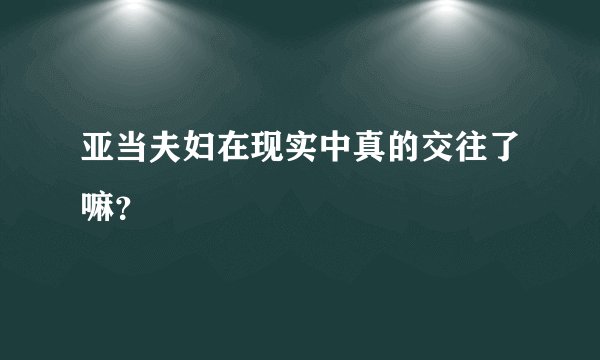 亚当夫妇在现实中真的交往了嘛？