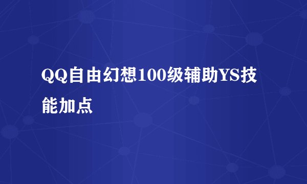 QQ自由幻想100级辅助YS技能加点
