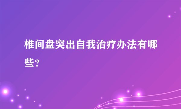 椎间盘突出自我治疗办法有哪些?