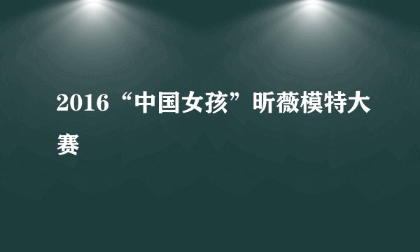 2016“中国女孩”昕薇模特大赛