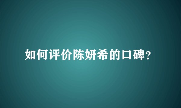 如何评价陈妍希的口碑？