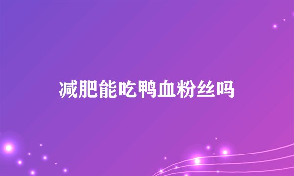 减肥能吃鸭血粉丝吗