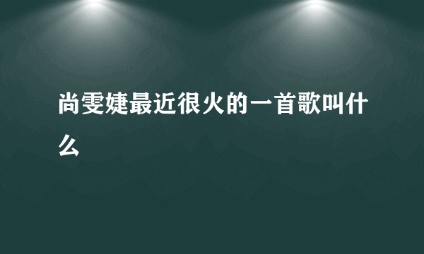 尚雯婕最近很火的一首歌叫什么