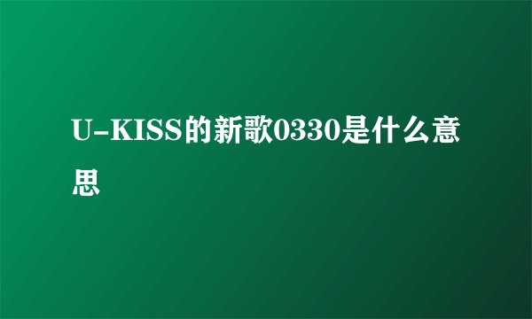 U-KISS的新歌0330是什么意思