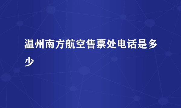 温州南方航空售票处电话是多少