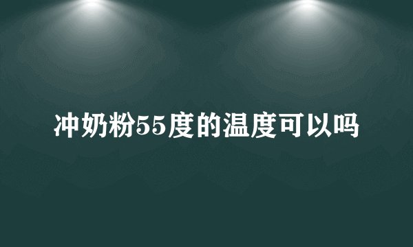 冲奶粉55度的温度可以吗