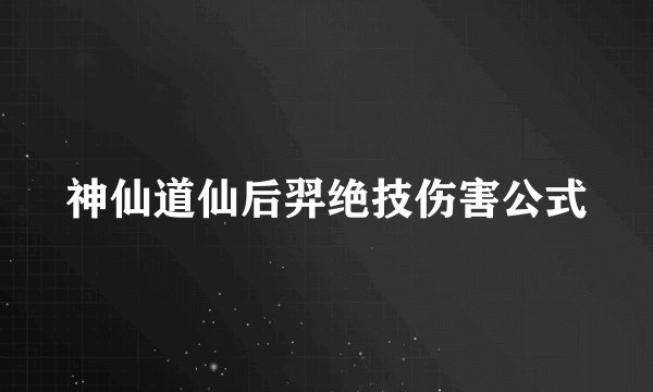 神仙道仙后羿绝技伤害公式