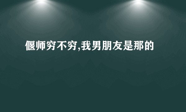 偃师穷不穷,我男朋友是那的