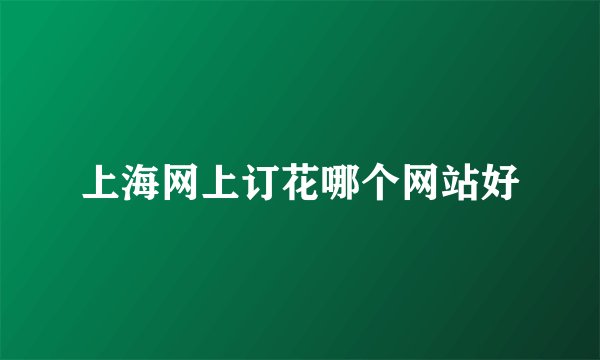 上海网上订花哪个网站好