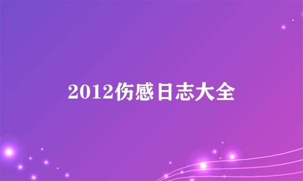2012伤感日志大全