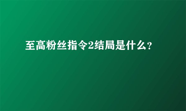 至高粉丝指令2结局是什么？