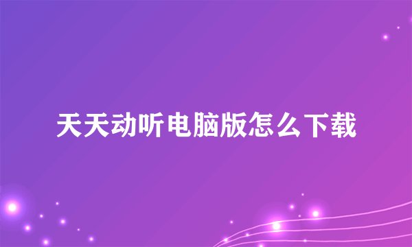 天天动听电脑版怎么下载