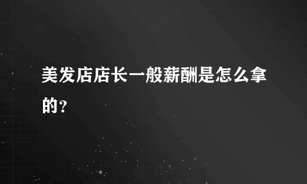 美发店店长一般薪酬是怎么拿的？