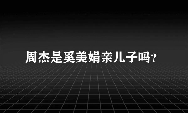 周杰是奚美娟亲儿子吗？