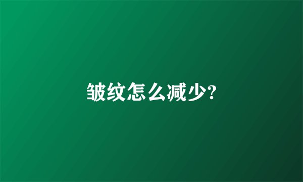 皱纹怎么减少?