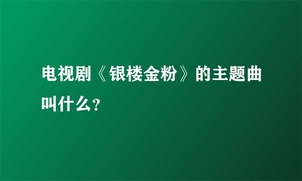 电视剧《银楼金粉》的主题曲叫什么？
