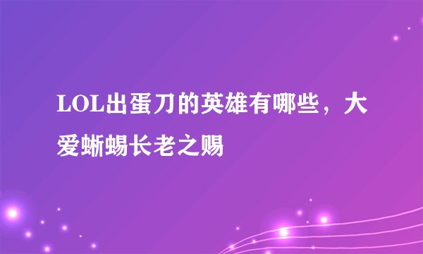 LOL出蛋刀的英雄有哪些，大爱蜥蜴长老之赐