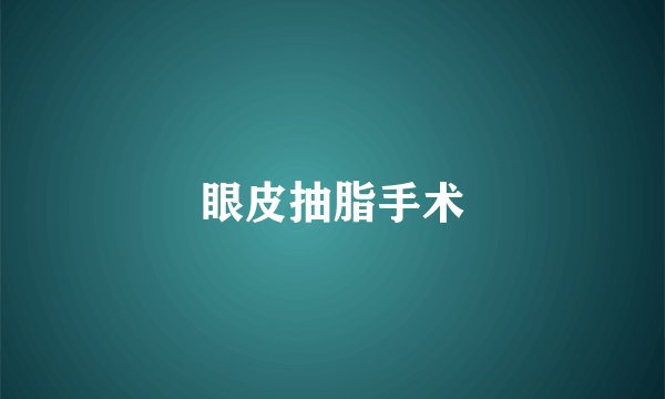 眼皮抽脂手术