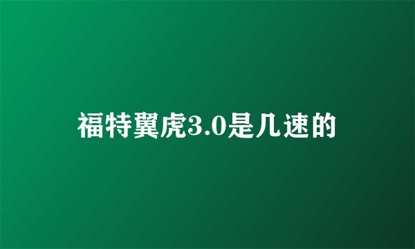 福特翼虎3.0是几速的