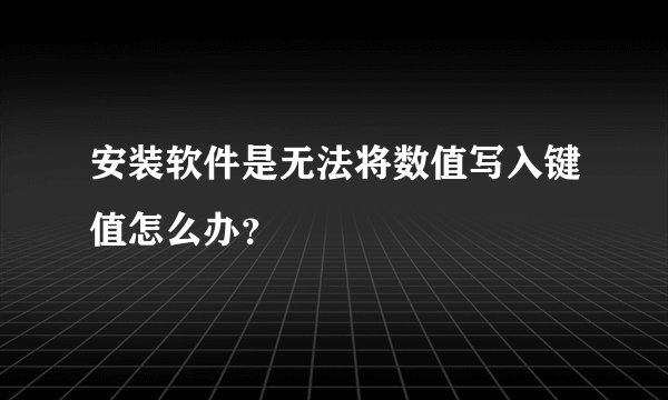 安装软件是无法将数值写入键值怎么办？