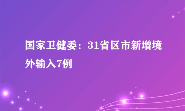 国家卫健委：31省区市新增境外输入7例