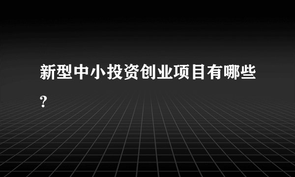 新型中小投资创业项目有哪些?