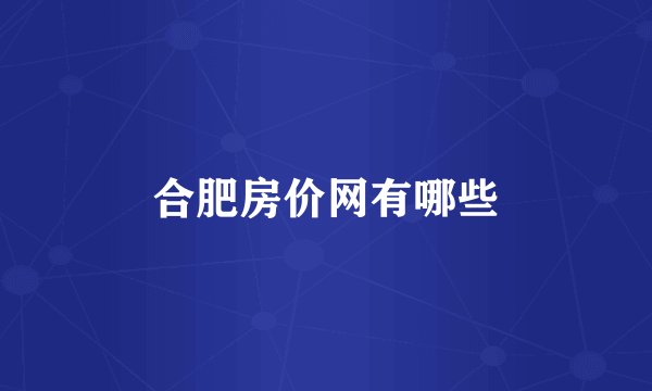 合肥房价网有哪些