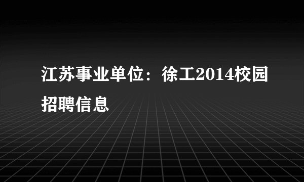 江苏事业单位：徐工2014校园招聘信息