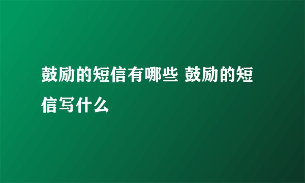 鼓励的短信有哪些 鼓励的短信写什么