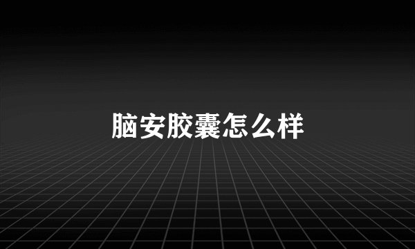 脑安胶囊怎么样