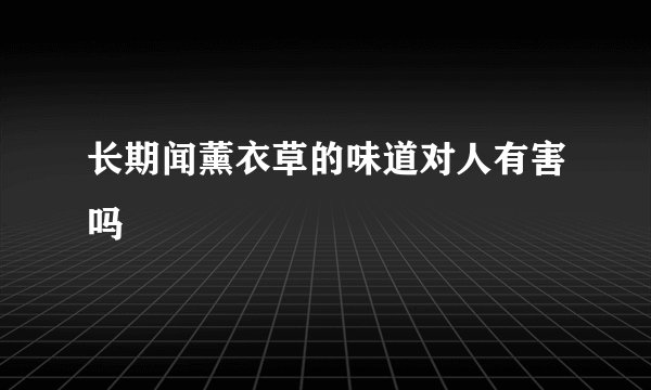 长期闻薰衣草的味道对人有害吗