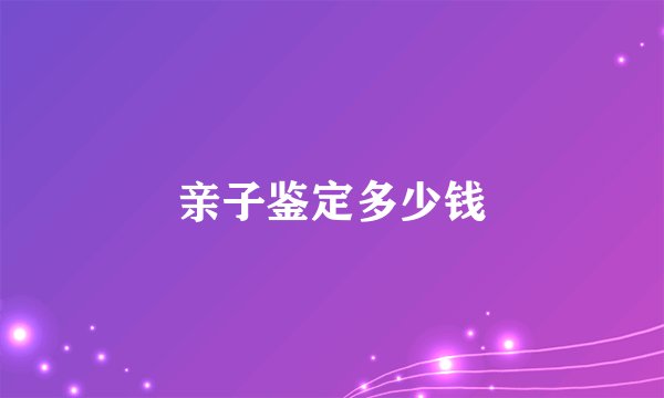 亲子鉴定多少钱