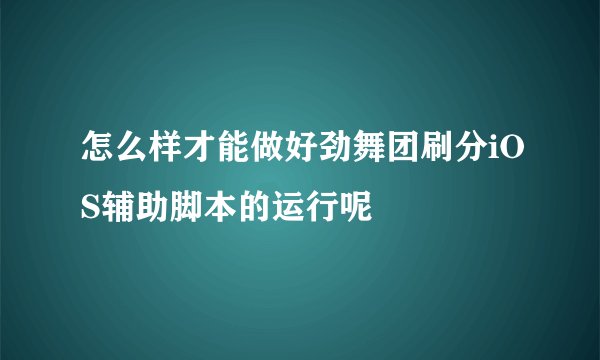 怎么样才能做好劲舞团刷分iOS辅助脚本的运行呢