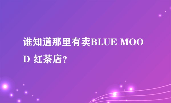 谁知道那里有卖BLUE MOOD 红茶店？