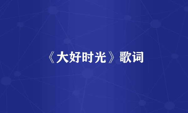 《大好时光》歌词