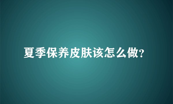 夏季保养皮肤该怎么做？