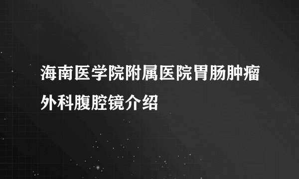 海南医学院附属医院胃肠肿瘤外科腹腔镜介绍