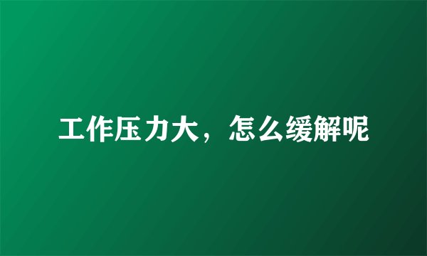 工作压力大，怎么缓解呢