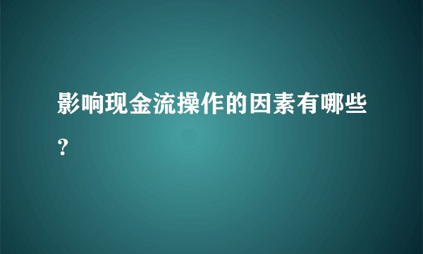 影响现金流操作的因素有哪些？