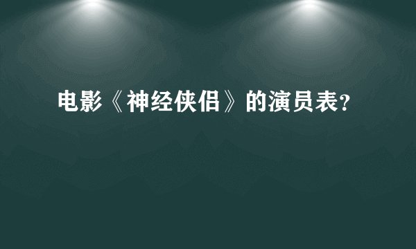 电影《神经侠侣》的演员表？