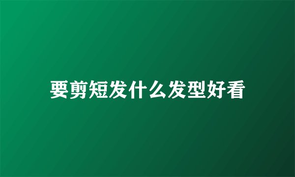 要剪短发什么发型好看