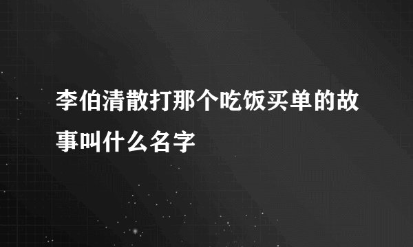 李伯清散打那个吃饭买单的故事叫什么名字