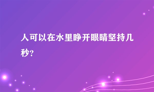 人可以在水里睁开眼睛坚持几秒？