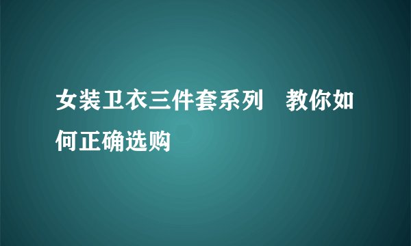女装卫衣三件套系列   教你如何正确选购