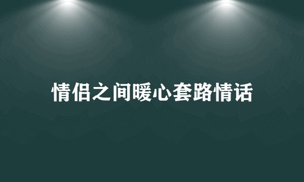 情侣之间暖心套路情话