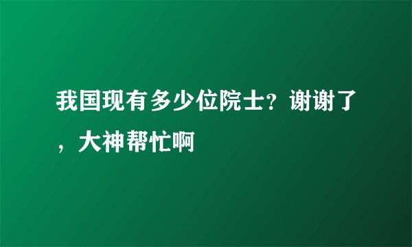 我国现有多少位院士？谢谢了，大神帮忙啊
