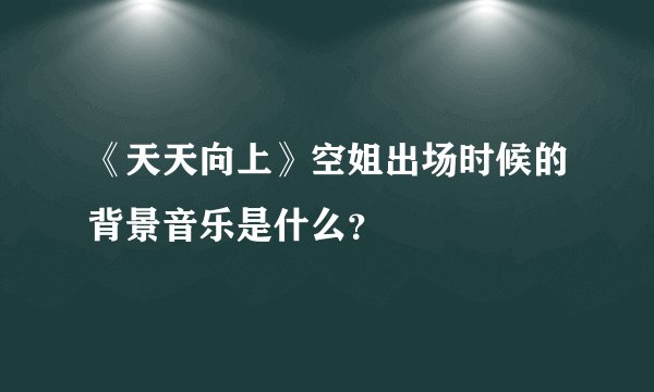 《天天向上》空姐出场时候的背景音乐是什么？