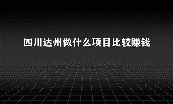 四川达州做什么项目比较赚钱