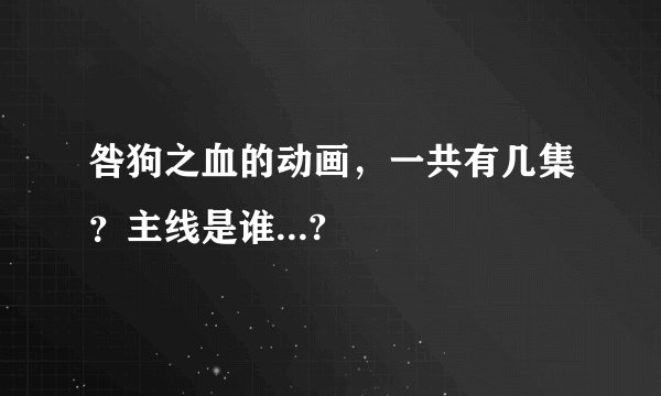 咎狗之血的动画，一共有几集？主线是谁...?