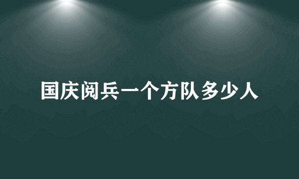 国庆阅兵一个方队多少人